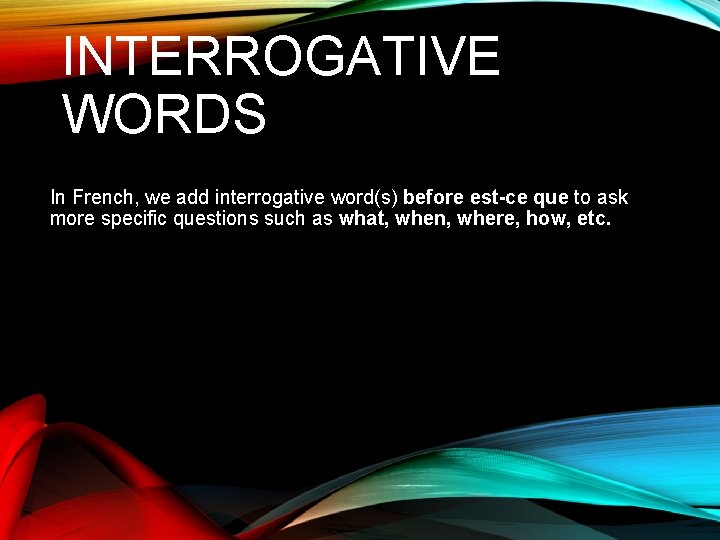 INTERROGATIVE WORDS In French, we add interrogative word(s) before est-ce que to ask more