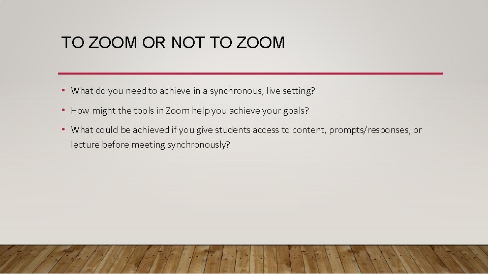 TO ZOOM OR NOT TO ZOOM • What do you need to achieve in