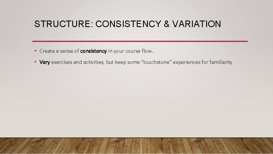 STRUCTURE: CONSISTENCY & VARIATION • Create a sense of consistency in your course flow.
