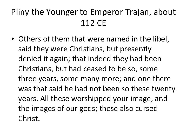 Pliny the Younger to Emperor Trajan, about 112 CE • Others of them that