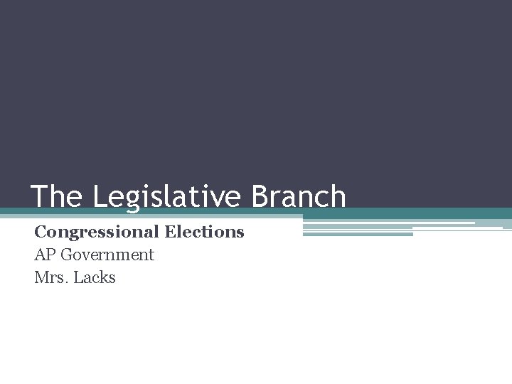 The Legislative Branch Congressional Elections AP Government Mrs. Lacks 