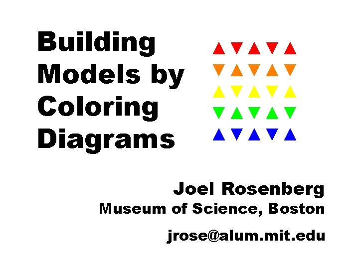 Building Models by Coloring Diagrams ▲▼▲▼▲▼ ▲▼▲▼▲ Joel Rosenberg Museum of Science, Boston jrose@alum.