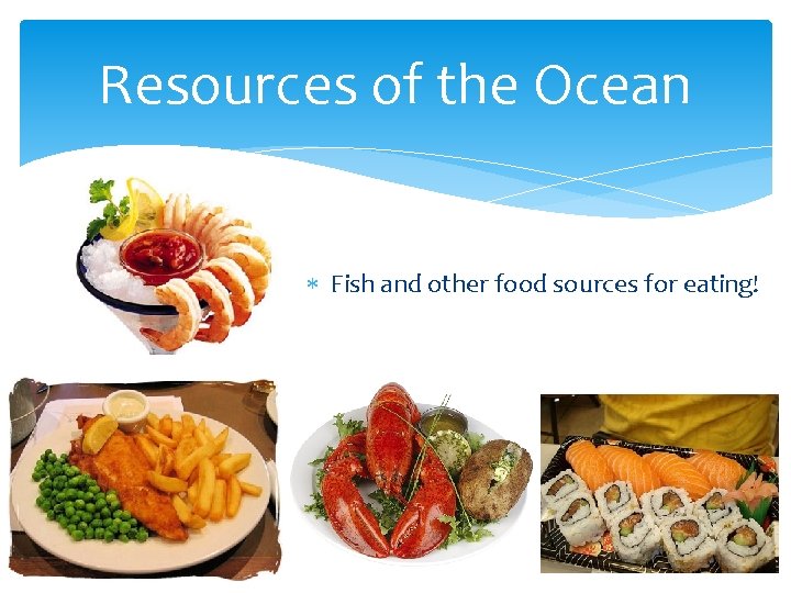 Resources of the Ocean Fish and other food sources for eating! 