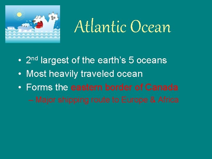 Atlantic Ocean • 2 nd largest of the earth’s 5 oceans • Most heavily