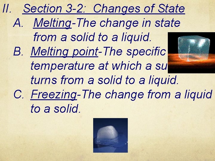 II. Section 3 -2: Changes of State A. Melting-The change in state from a