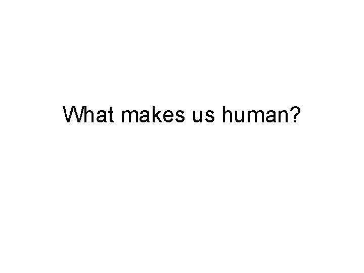 What makes us human? 