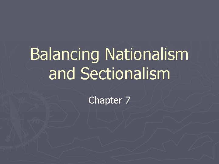 Balancing Nationalism and Sectionalism Chapter 7 