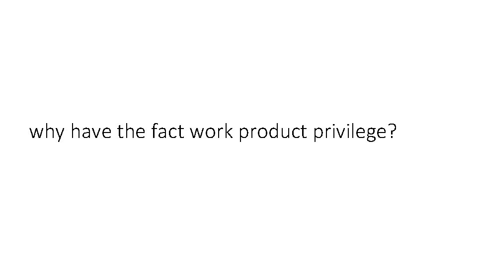 why have the fact work product privilege? 