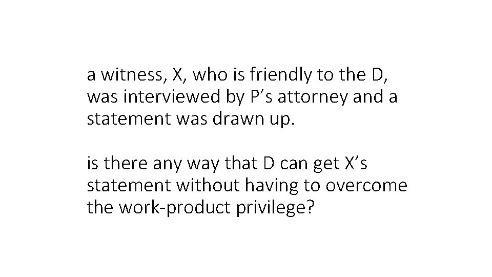 a witness, X, who is friendly to the D, was interviewed by P’s attorney