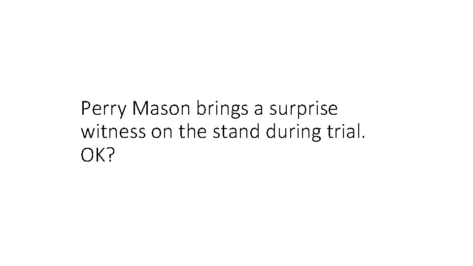 Perry Mason brings a surprise witness on the stand during trial. OK? 
