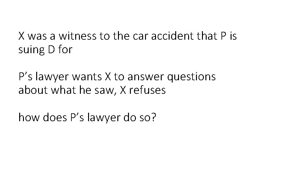 X was a witness to the car accident that P is suing D for