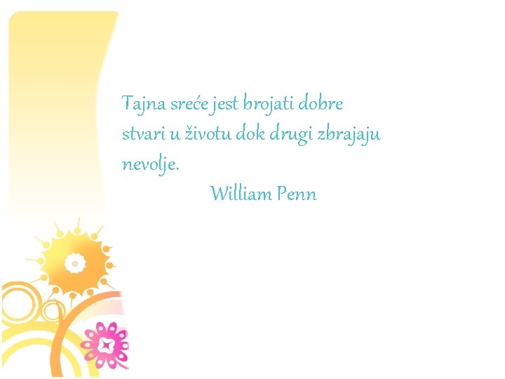 Tajna sreće jest brojati dobre stvari u životu dok drugi zbrajaju nevolje. William Penn