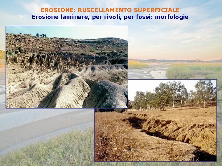 EROSIONE: RUSCELLAMENTO SUPERFICIALE Erosione laminare, per rivoli, per fossi: morfologie 
