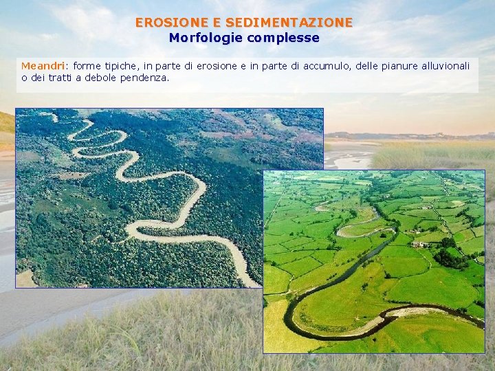 EROSIONE E SEDIMENTAZIONE Morfologie complesse Meandri: forme tipiche, in parte di erosione e in