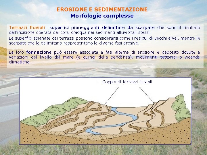EROSIONE E SEDIMENTAZIONE Morfologie complesse Terrazzi fluviali: superfici pianeggianti delimitate da scarpate che sono