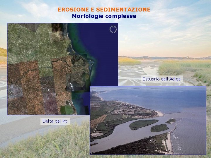 EROSIONE E SEDIMENTAZIONE Morfologie complesse Estuario dell’Adige Delta del Po 