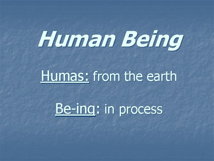 Human Being Humas: from the earth Be-ing: in process 