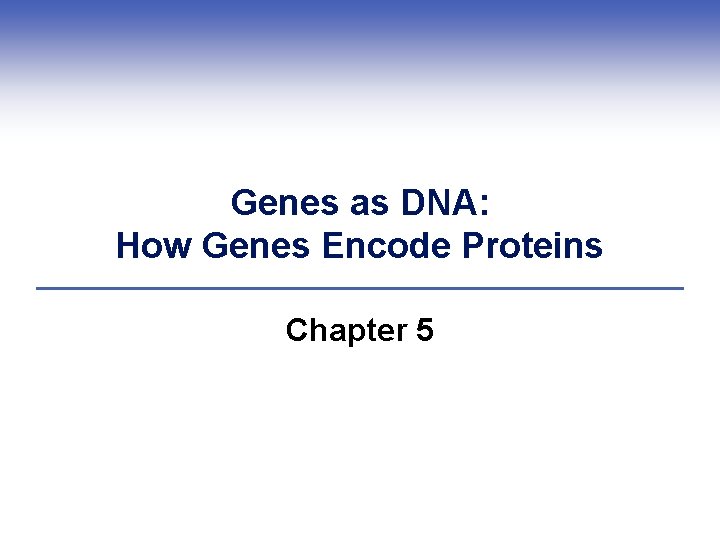 Genes as DNA: How Genes Encode Proteins Chapter 5 