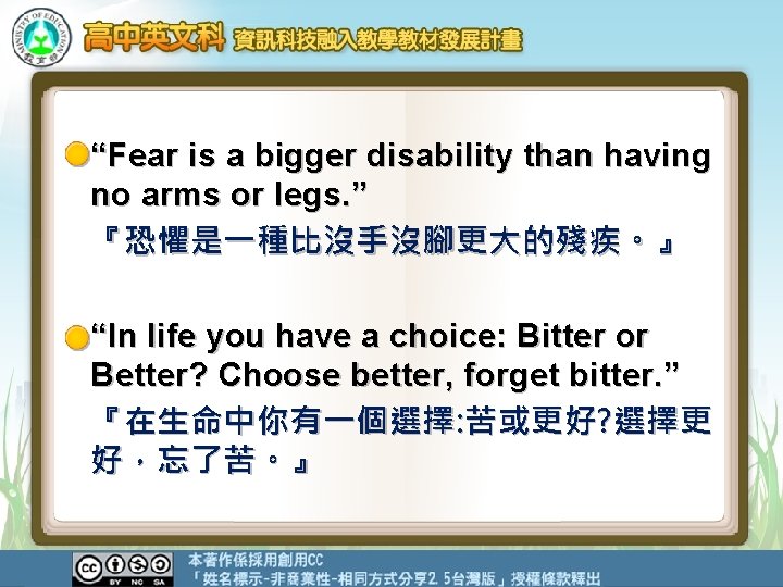 “Fear is a bigger disability than having no arms or legs. ” 『恐懼是一種比沒手沒腳更大的殘疾。』 “In