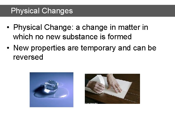 Physical Changes • Physical Change: a change in matter in which no new substance