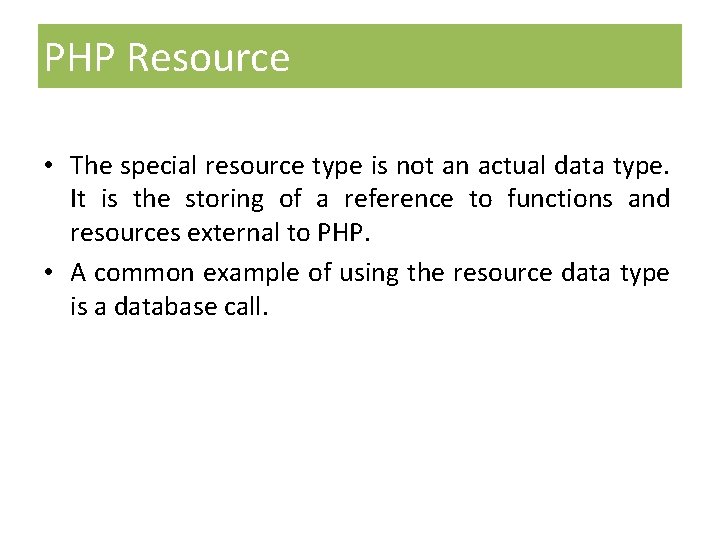 PHP Resource • The special resource type is not an actual data type. It