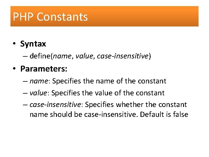 PHP Constants • Syntax – define(name, value, case-insensitive) • Parameters: – name: Specifies the