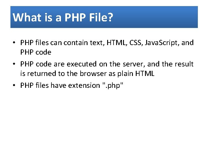 What is a PHP File? • PHP files can contain text, HTML, CSS, Java.