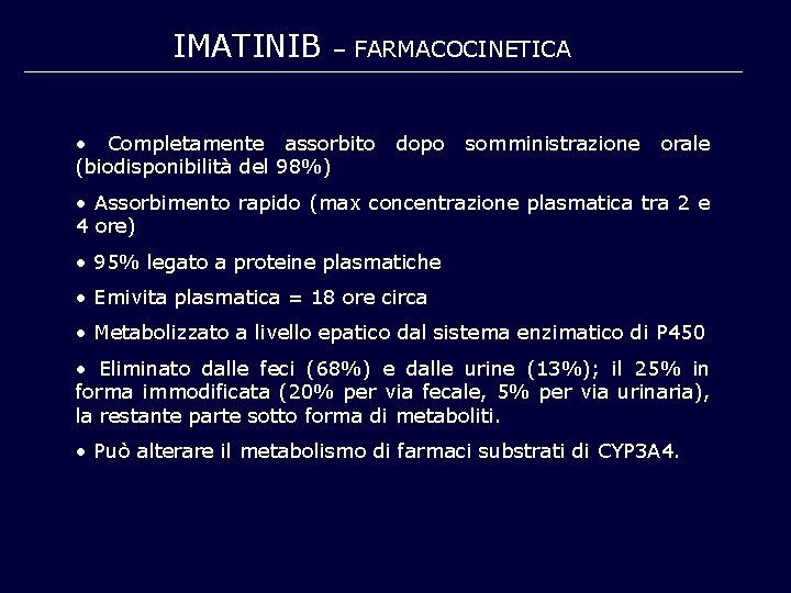 IMATINIB – FARMACOCINETICA • Completamente assorbito (biodisponibilità del 98%) dopo somministrazione orale • Assorbimento