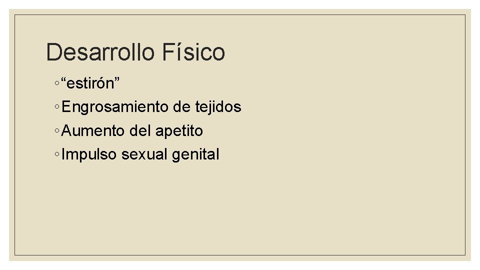 Desarrollo Físico ◦ “estirón” ◦ Engrosamiento de tejidos ◦ Aumento del apetito ◦ Impulso