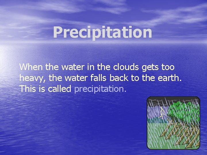 Precipitation When the water in the clouds gets too heavy, the water falls back