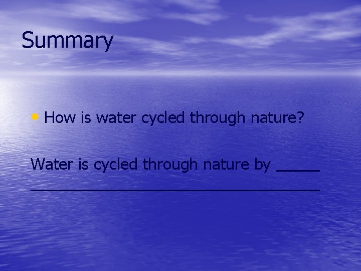 Summary • How is water cycled through nature? Water is cycled through nature by