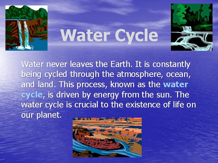 Water Cycle Water never leaves the Earth. It is constantly being cycled through the