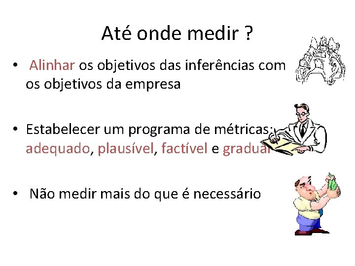 Até onde medir ? • Alinhar os objetivos das inferências com os objetivos da