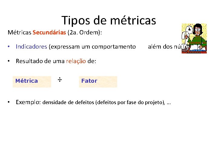 Tipos de métricas Métricas Secundárias (2 a. Ordem): • Indicadores (expressam um comportamento além