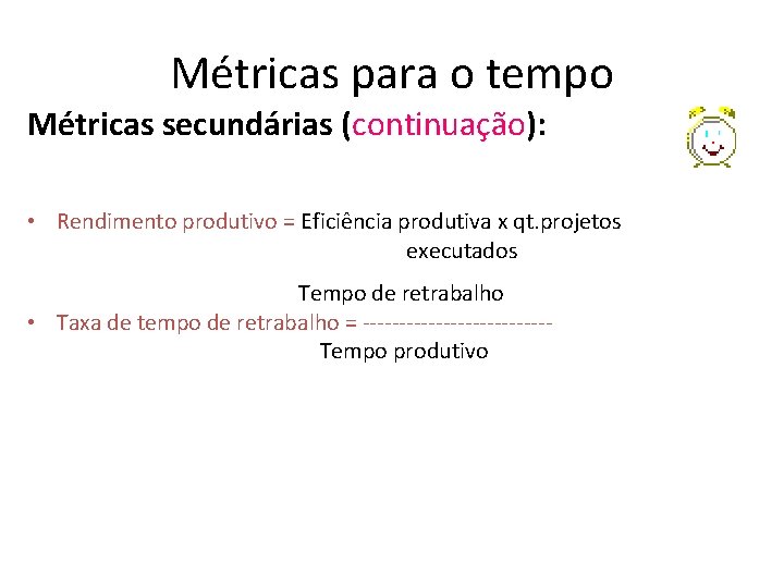 Métricas para o tempo Métricas secundárias (continuação): • Rendimento produtivo = Eficiência produtiva x