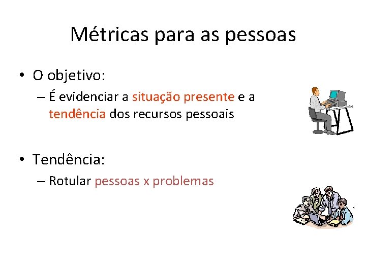 Métricas para as pessoas • O objetivo: – É evidenciar a situação presente e