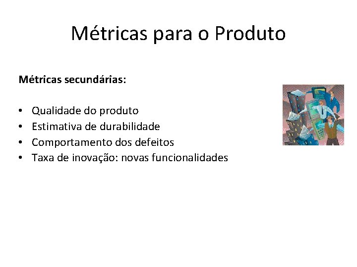 Métricas para o Produto Métricas secundárias: • • Qualidade do produto Estimativa de durabilidade