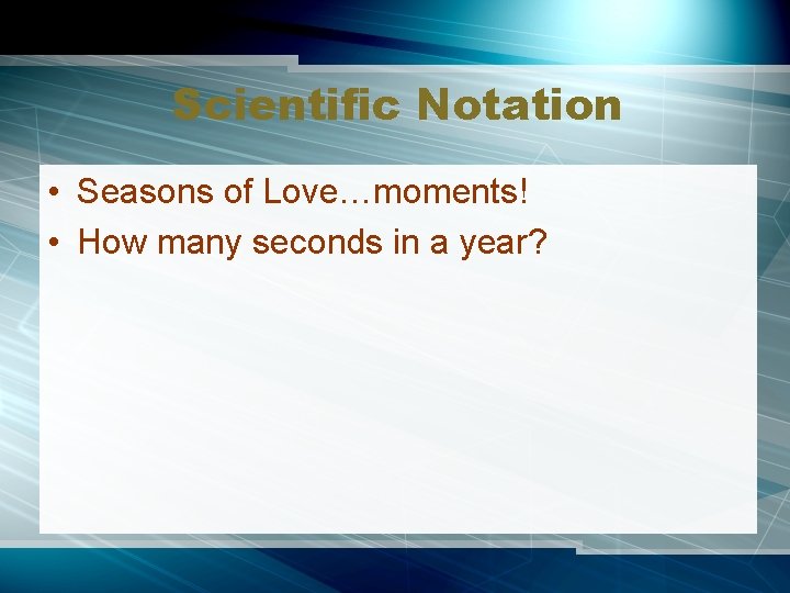 Scientific Notation • Seasons of Love…moments! • How many seconds in a year? 
