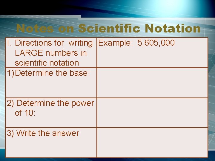 Notes on Scientific Notation I. Directions for writing Example: 5, 605, 000 LARGE numbers