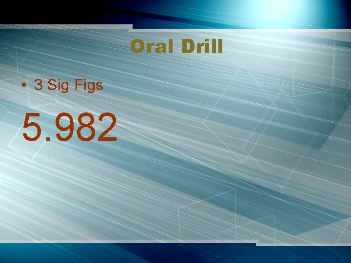 Oral Drill • 3 Sig Figs 5. 982 