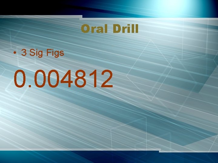 Oral Drill • 3 Sig Figs 0. 004812 