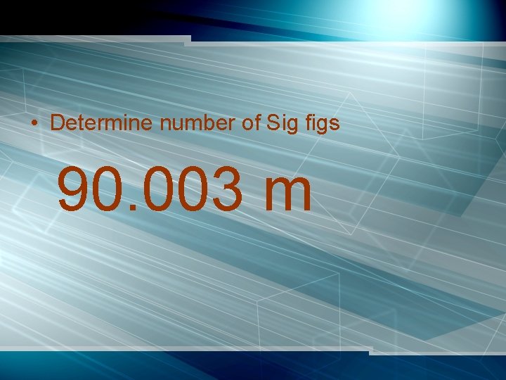  • Determine number of Sig figs 90. 003 m 