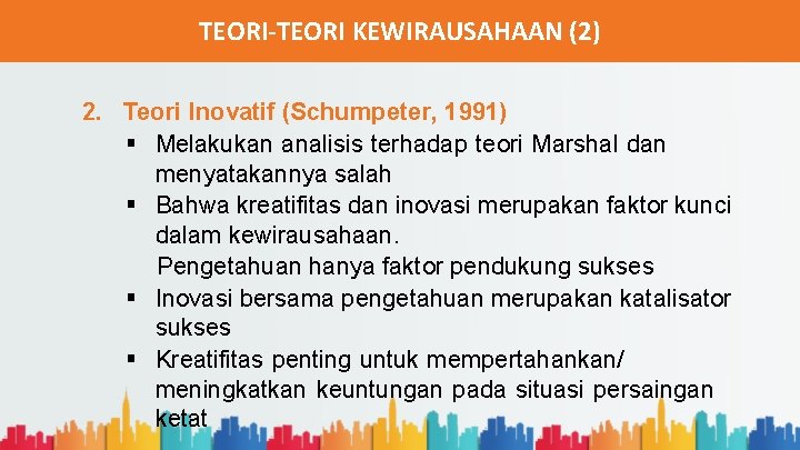 TEORI-TEORI KEWIRAUSAHAAN (2) 2. Teori Inovatif (Schumpeter, 1991) § Melakukan analisis terhadap teori Marshal