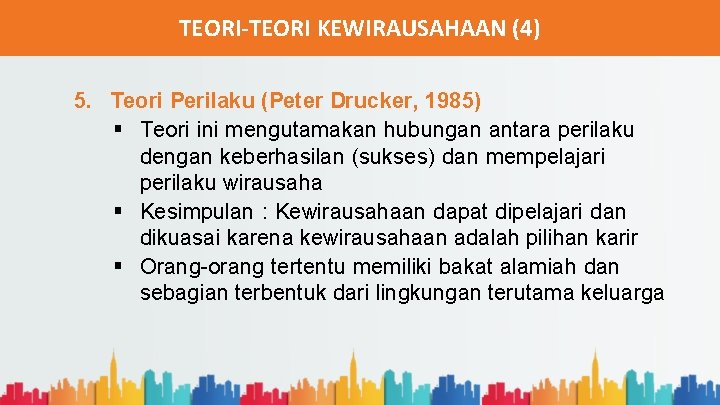 TEORI-TEORI KEWIRAUSAHAAN (4) 5. Teori Perilaku (Peter Drucker, 1985) § Teori ini mengutamakan hubungan