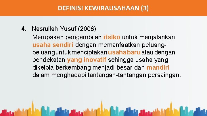 DEFINISI KEWIRAUSAHAAN (3) 4. Nasrullah Yusuf (2006) Merupakan pengambilan risiko untuk menjalankan usaha sendiri