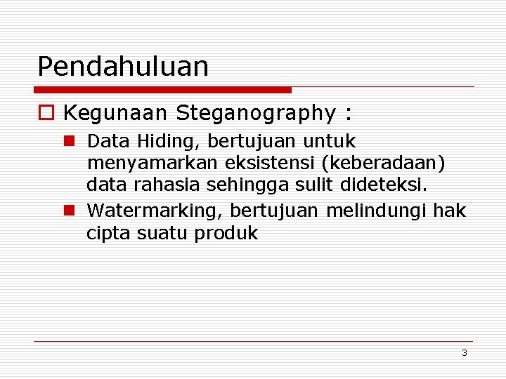 Pendahuluan o Kegunaan Steganography : n Data Hiding, bertujuan untuk menyamarkan eksistensi (keberadaan) data