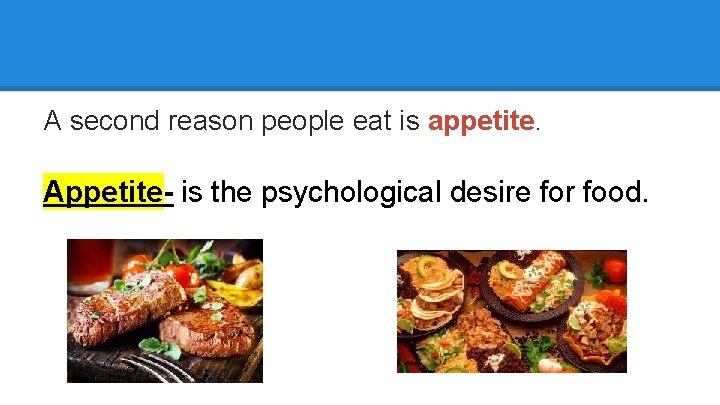 A second reason people eat is appetite. Appetite- is the psychological desire for food.