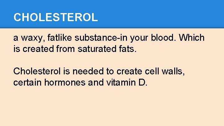 CHOLESTEROL a waxy, fatlike substance-in your blood. Which is created from saturated fats. Cholesterol