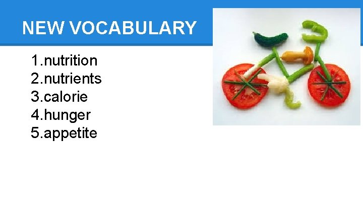NEW VOCABULARY 1. nutrition 2. nutrients 3. calorie 4. hunger 5. appetite 