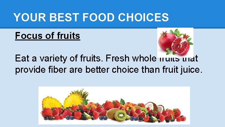 YOUR BEST FOOD CHOICES Focus of fruits Eat a variety of fruits. Fresh whole